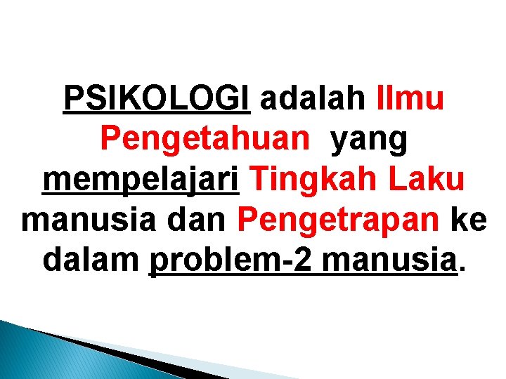 PSIKOLOGI adalah Ilmu Pengetahuan yang mempelajari Tingkah Laku manusia dan Pengetrapan ke dalam problem-2 PSIKOLOGI adalah Ilmu Pengetahuan yang mempelajari Tingkah Laku manusia dan Pengetrapan ke dalam problem-2