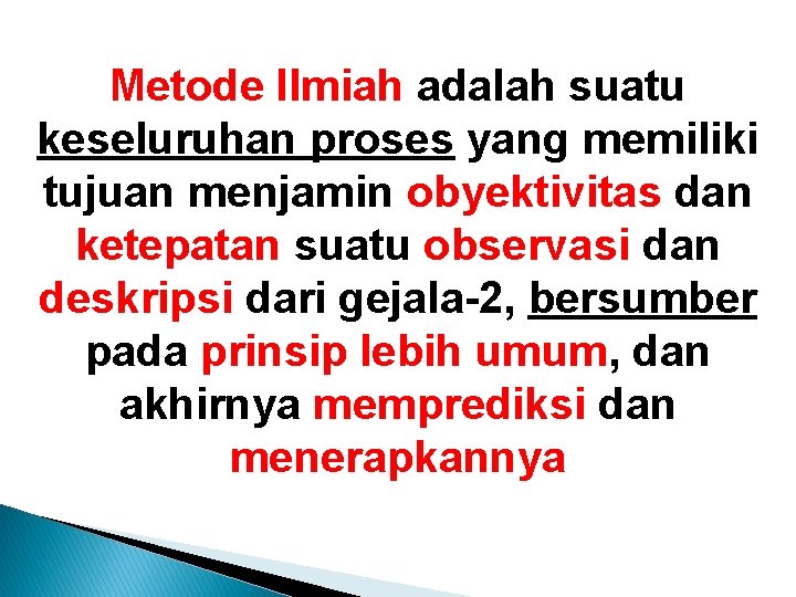 Metode Ilmiah adalah suatu keseluruhan proses yang memiliki tujuan menjamin obyektivitas dan ketepatan suatu Metode Ilmiah adalah suatu keseluruhan proses yang memiliki tujuan menjamin obyektivitas dan ketepatan suatu