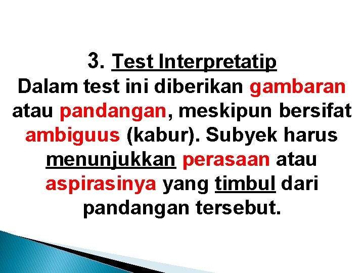 3. Test Interpretatip Dalam test ini diberikan gambaran atau pandangan, meskipun bersifat ambiguus (kabur). 3. Test Interpretatip Dalam test ini diberikan gambaran atau pandangan, meskipun bersifat ambiguus (kabur).