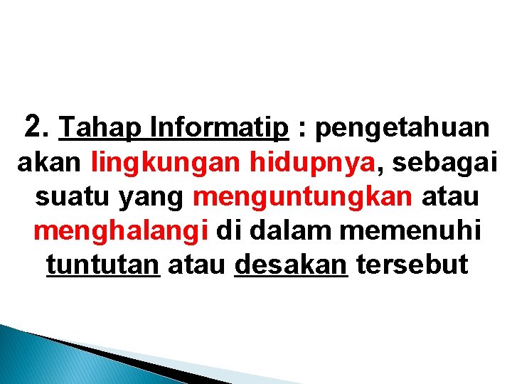 2. Tahap Informatip : pengetahuan akan lingkungan hidupnya, sebagai suatu yang menguntungkan atau menghalangi