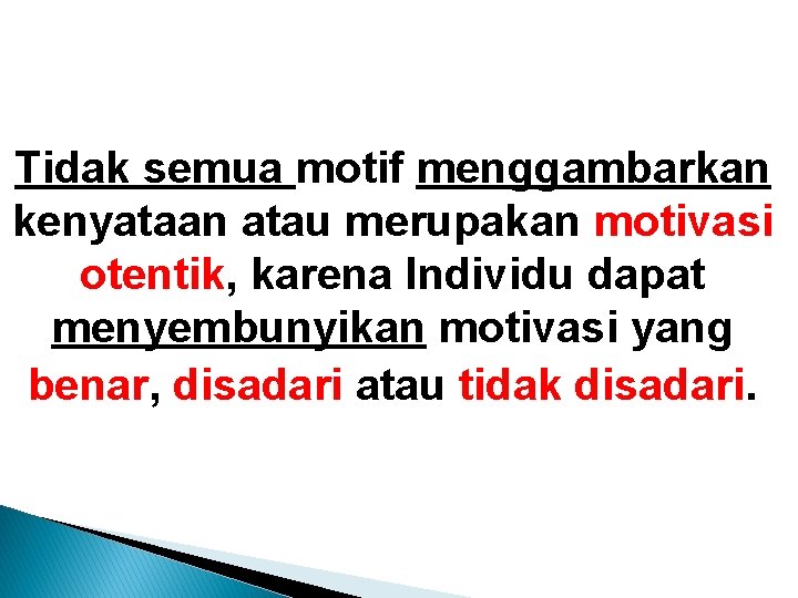 Tidak semua motif menggambarkan kenyataan atau merupakan motivasi otentik, karena Individu dapat menyembunyikan motivasi