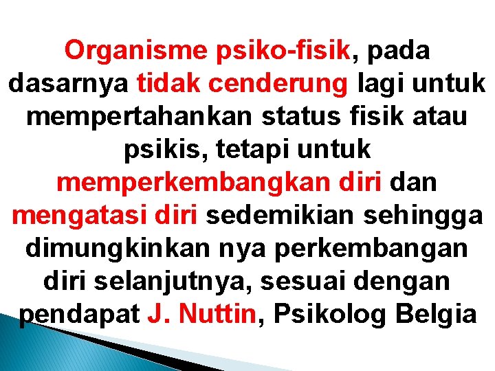 Organisme psiko-fisik, pada dasarnya tidak cenderung lagi untuk mempertahankan status fisik atau psikis, tetapi Organisme psiko-fisik, pada dasarnya tidak cenderung lagi untuk mempertahankan status fisik atau psikis, tetapi