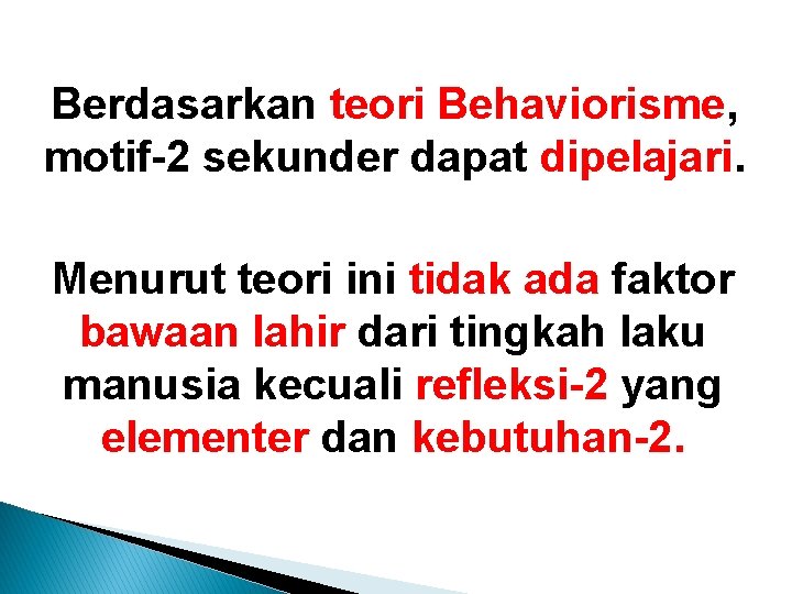 Berdasarkan teori Behaviorisme, motif-2 sekunder dapat dipelajari. Menurut teori ini tidak ada faktor bawaan Berdasarkan teori Behaviorisme, motif-2 sekunder dapat dipelajari. Menurut teori ini tidak ada faktor bawaan