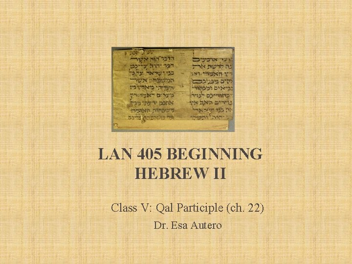 LAN 405 BEGINNING HEBREW II Class V: Qal Participle (ch. 22) Dr. Esa Autero