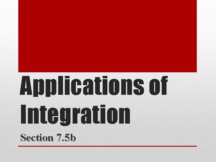 Applications of Integration Section 7. 5 b 