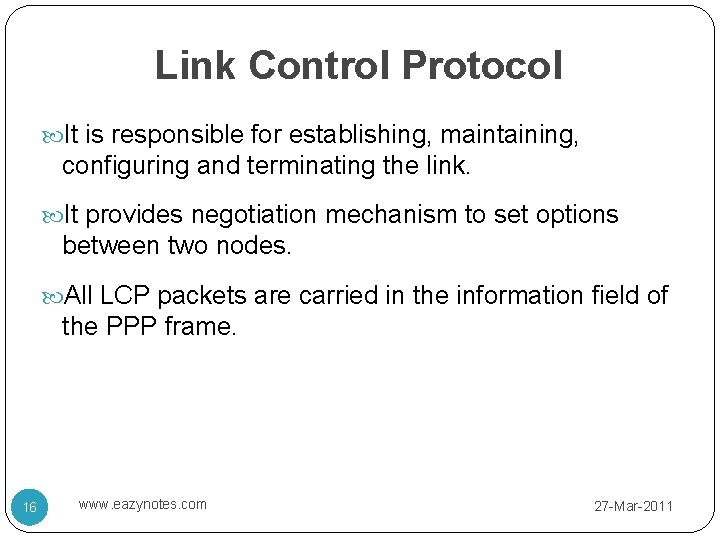 Link Control Protocol It is responsible for establishing, maintaining, configuring and terminating the link.