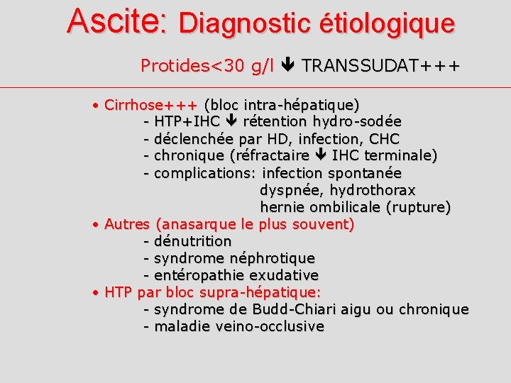 Ascite: Diagnostic étiologique Protides<30 g/l TRANSSUDAT+++ • Cirrhose+++ (bloc intra-hépatique) - HTP+IHC rétention hydro-sodée