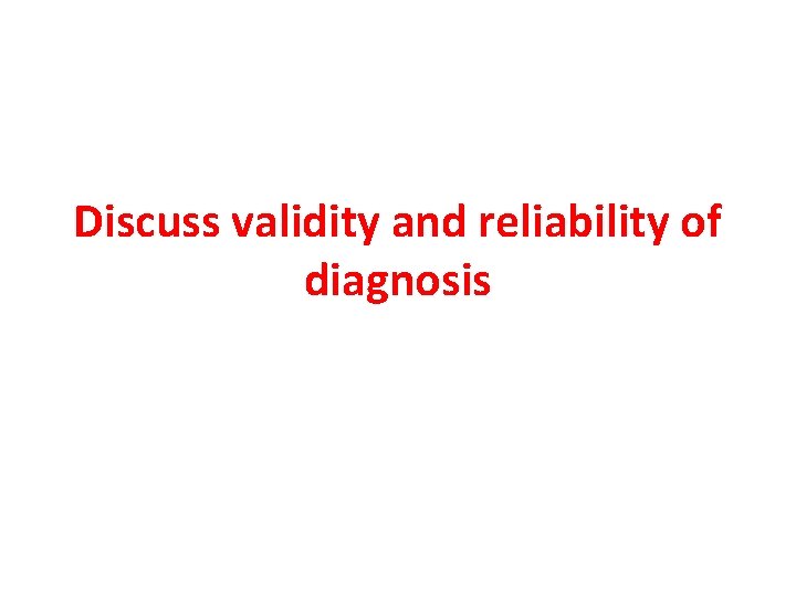 Discuss validity and reliability of diagnosis 