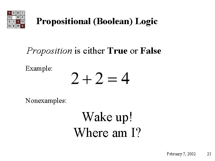 Propositional (Boolean) Logic Proposition is either True or False Example: Nonexamples: Wake up! Where