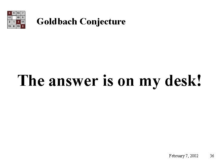 Goldbach Conjecture The answer is on my desk! February 7, 2002 36 