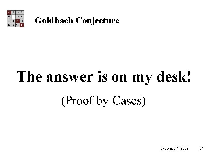 Goldbach Conjecture The answer is on my desk! (Proof by Cases) February 7, 2002