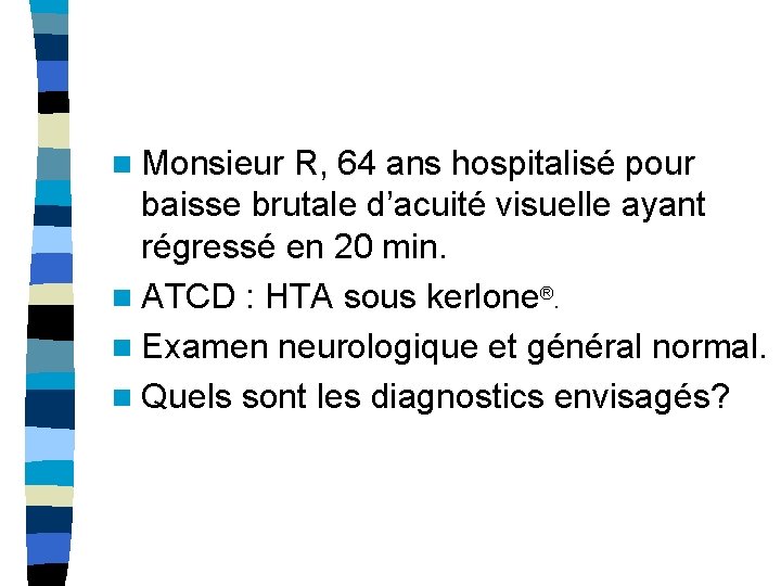 n Monsieur R, 64 ans hospitalisé pour baisse brutale d’acuité visuelle ayant régressé en