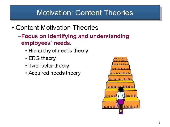 Motivation: Content Theories • Content Motivation Theories – Focus on identifying and understanding employees’