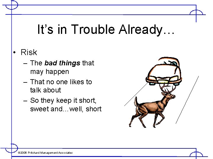 It’s in Trouble Already… • Risk – The bad things that may happen –