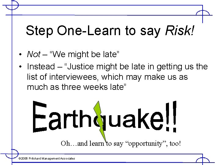 Step One-Learn to say Risk! • Not – “We might be late” • Instead