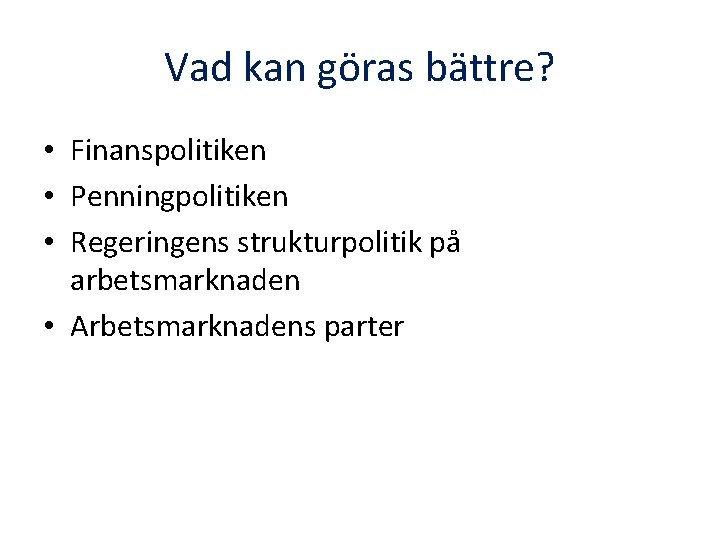 Vad kan göras bättre? • Finanspolitiken • Penningpolitiken • Regeringens strukturpolitik på arbetsmarknaden •