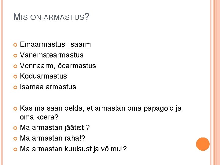 MIS ON ARMASTUS? Emaarmastus, isaarm Vanematearmastus Vennaarm, õearmastus Koduarmastus Isamaa armastus Kas ma saan