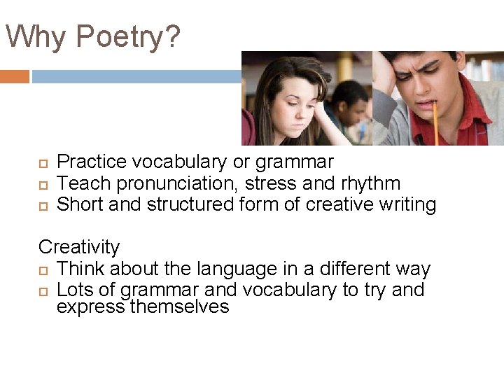 Why Poetry? Practice vocabulary or grammar Teach pronunciation, stress and rhythm Short and structured