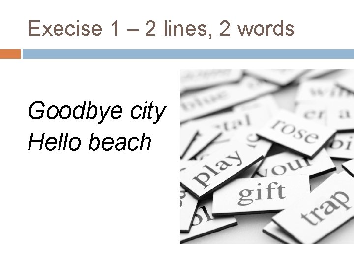 Execise 1 – 2 lines, 2 words Goodbye city Hello beach 