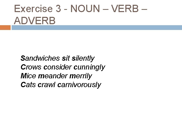Exercise 3 - NOUN – VERB – ADVERB Sandwiches sit silently Crows consider cunningly
