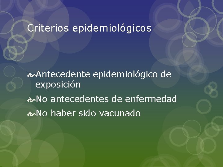 Criterios epidemiológicos Antecedente epidemiológico de exposición No antecedentes de enfermedad No haber sido vacunado