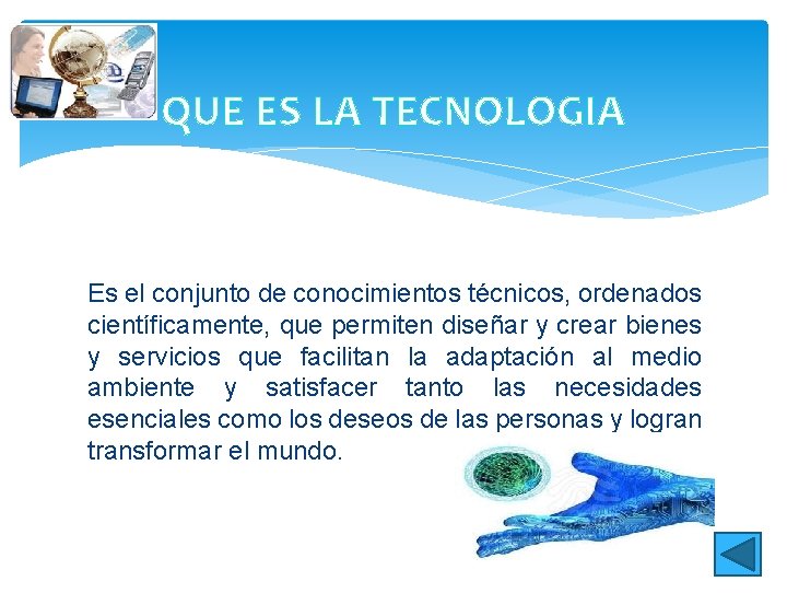 QUE ES LA TECNOLOGIA Es el conjunto de conocimientos técnicos, ordenados científicamente, que permiten