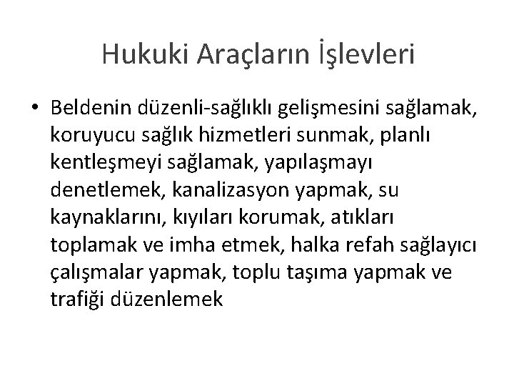 Hukuki Araçların İşlevleri • Beldenin düzenli-sağlıklı gelişmesini sağlamak, koruyucu sağlık hizmetleri sunmak, planlı kentleşmeyi