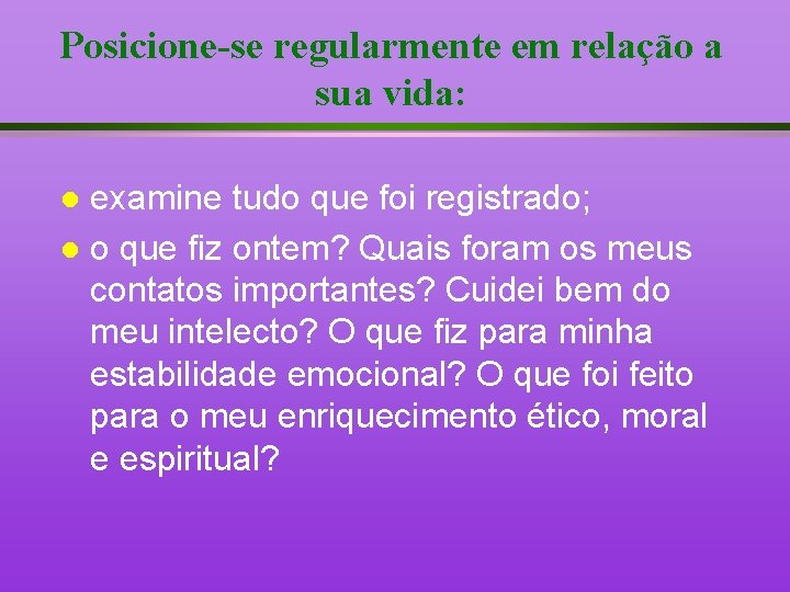 Posicione-se regularmente em relação a sua vida: examine tudo que foi registrado; l o