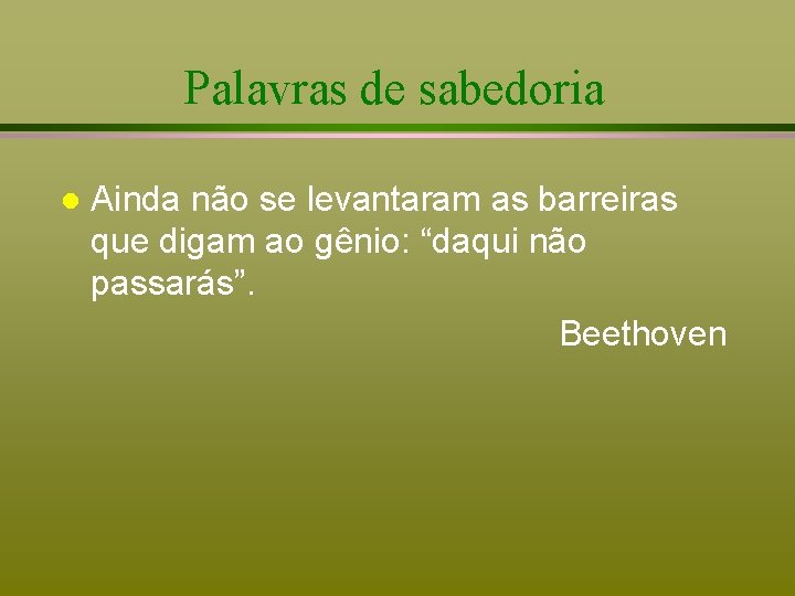 Palavras de sabedoria l Ainda não se levantaram as barreiras que digam ao gênio: