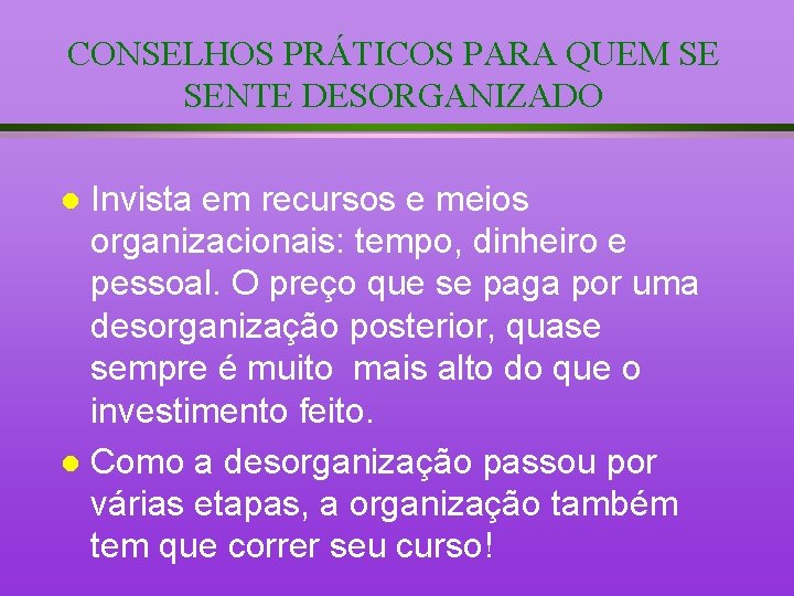 CONSELHOS PRÁTICOS PARA QUEM SE SENTE DESORGANIZADO Invista em recursos e meios organizacionais: tempo,