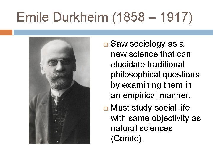 Emile Durkheim (1858 – 1917) Saw sociology as a new science that can elucidate