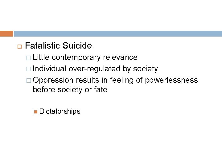  Fatalistic Suicide � Little contemporary relevance � Individual over-regulated by society � Oppression