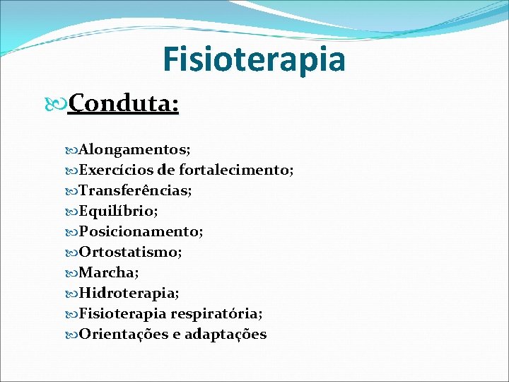 Fisioterapia Conduta: Alongamentos; Exercícios de fortalecimento; Transferências; Equilíbrio; Posicionamento; Ortostatismo; Marcha; Hidroterapia; Fisioterapia respiratória;