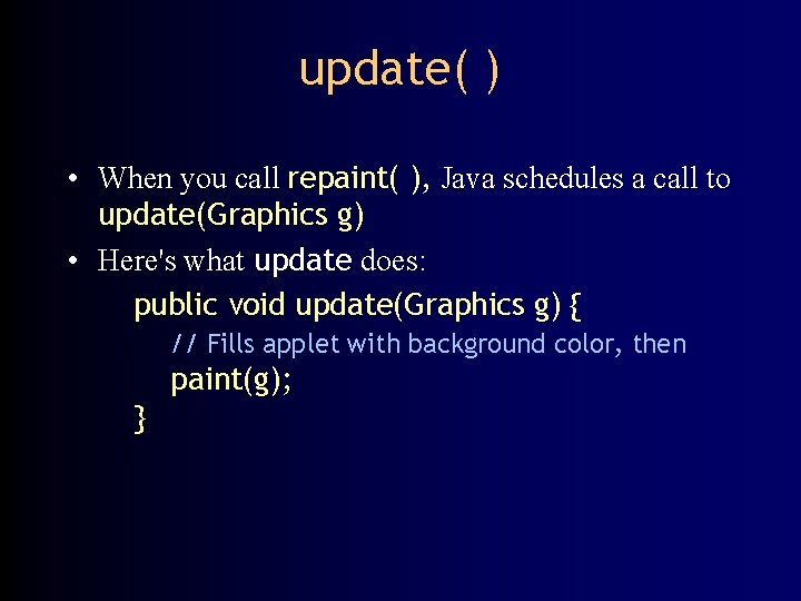 update( ) • When you call repaint( ), Java schedules a call to update(Graphics