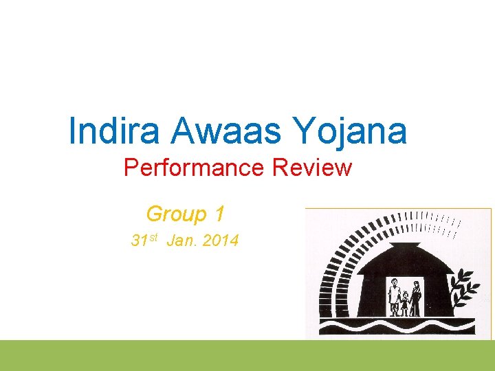 Indira Awaas Yojana Performance Review Group 1 31 st Jan. 2014 
