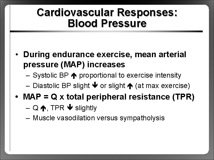 Cardiovascular Responses: Blood Pressure • During endurance exercise, mean arterial pressure (MAP) increases –