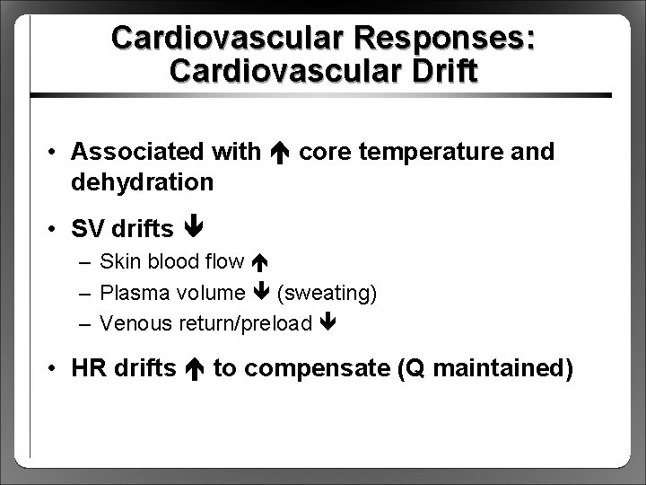Cardiovascular Responses: Cardiovascular Drift • Associated with core temperature and dehydration • SV drifts