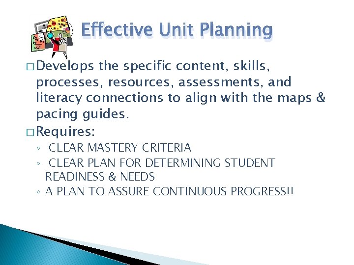 Effective Unit Planning � Develops the specific content, skills, processes, resources, assessments, and literacy