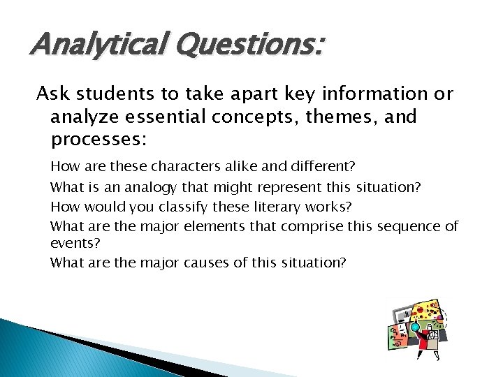 Analytical Questions: Ask students to take apart key information or analyze essential concepts, themes,