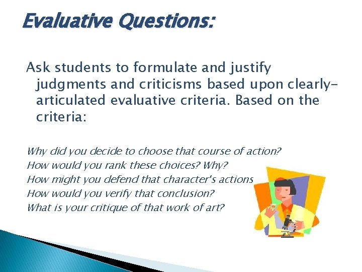 Evaluative Questions: Ask students to formulate and justify judgments and criticisms based upon clearlyarticulated