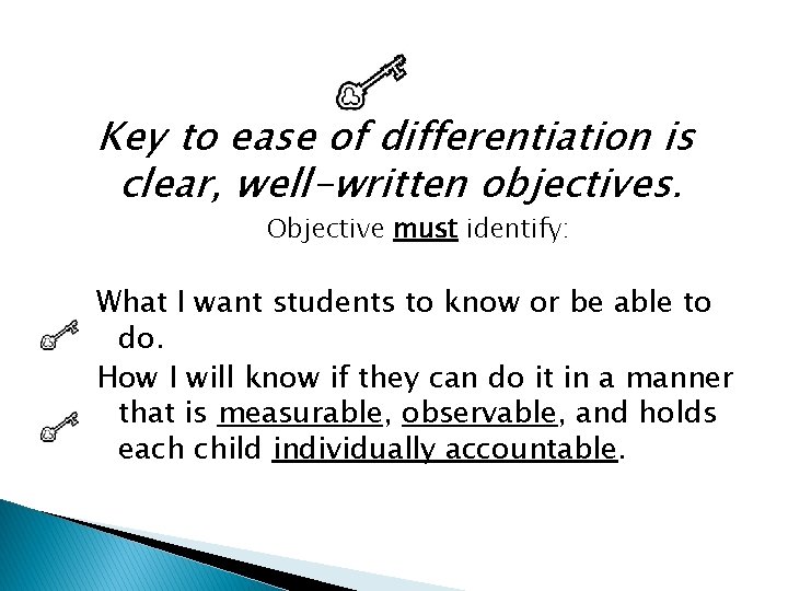 Key to ease of differentiation is clear, well-written objectives. Objective must identify: What I