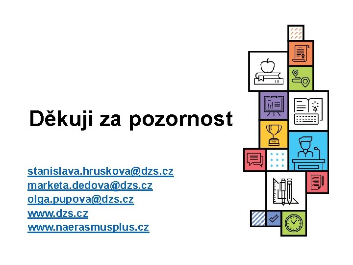 Děkuji za pozornost stanislava. hruskova@dzs. cz marketa. dedova@dzs. cz olga. pupova@dzs. cz www. naerasmusplus.