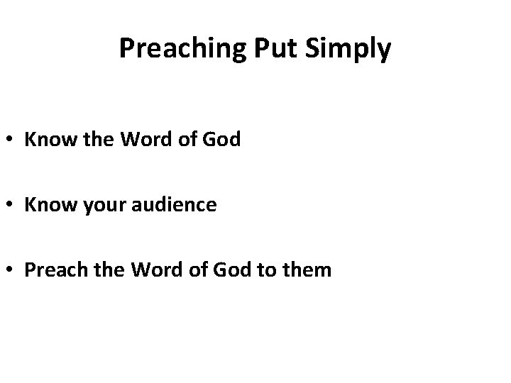 Preaching Put Simply • Know the Word of God • Know your audience •