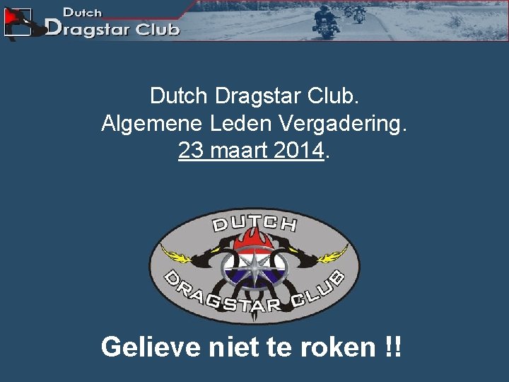 Dutch Dragstar Club. Algemene Leden Vergadering. 23 maart 2014. Gelieve niet te roken !!