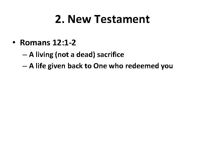 2. New Testament • Romans 12: 1 -2 – A living (not a dead)