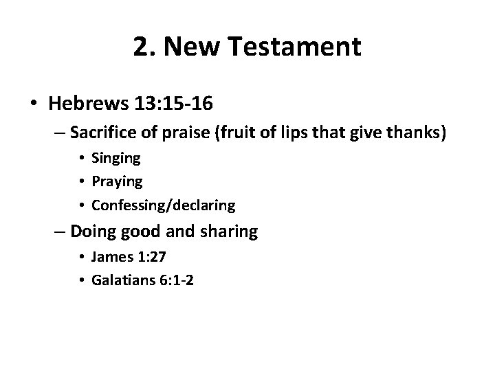 2. New Testament • Hebrews 13: 15 -16 – Sacrifice of praise (fruit of