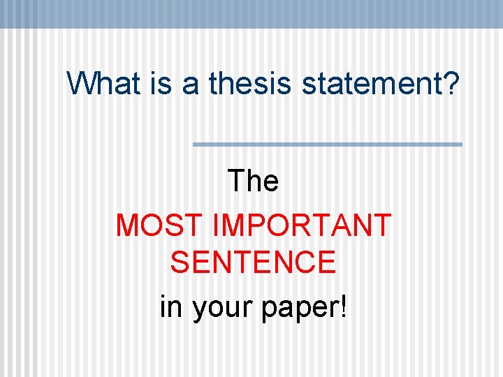 What is a thesis statement? The MOST IMPORTANT SENTENCE in your paper! 