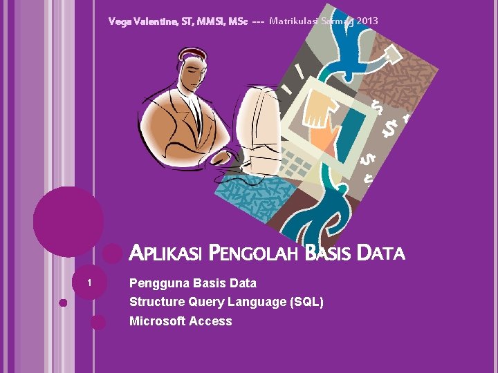 Vega Valentine, ST, MMSI, MSc --- Matrikulasi Sarmag 2013 APLIKASI PENGOLAH BASIS DATA 1