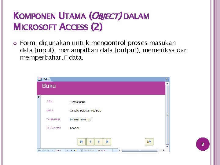 KOMPONEN UTAMA (OBJECT) DALAM MICROSOFT ACCESS (2) Form, digunakan untuk mengontrol proses masukan data