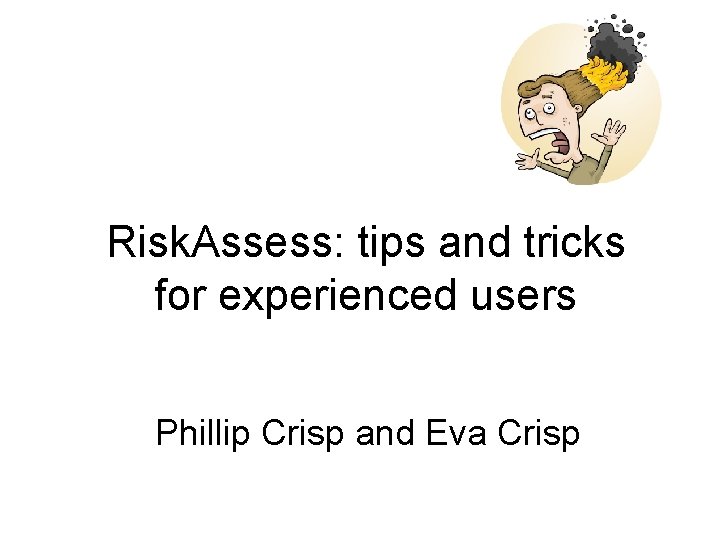 Risk. Assess: tips and tricks for experienced users Phillip Crisp and Eva Crisp 